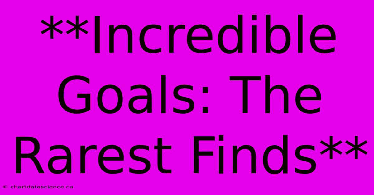 **Incredible Goals: The Rarest Finds**