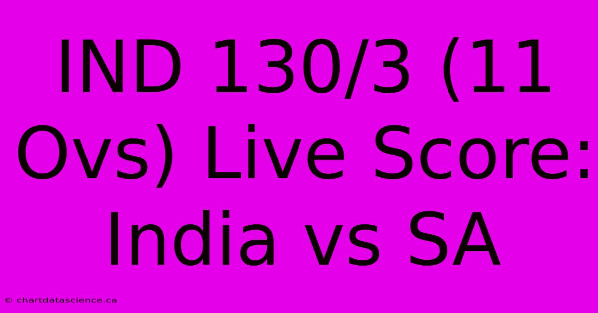 IND 130/3 (11 Ovs) Live Score: India Vs SA