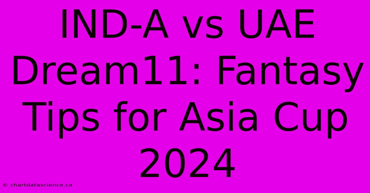 INDA Vs UAE Dream11 Fantasy Tips For Asia Cup 2024