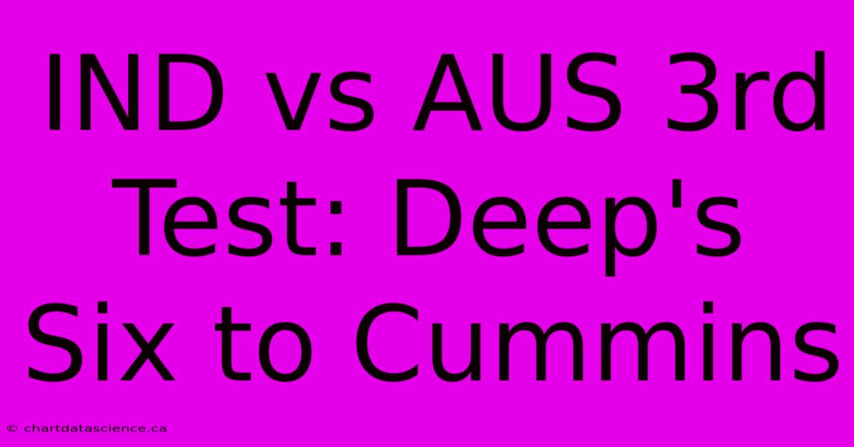 IND Vs AUS 3rd Test: Deep's Six To Cummins