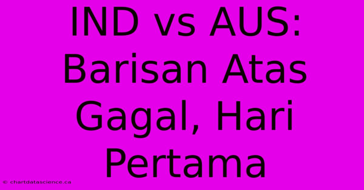 IND Vs AUS: Barisan Atas Gagal, Hari Pertama