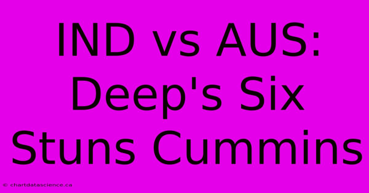 IND Vs AUS: Deep's Six Stuns Cummins