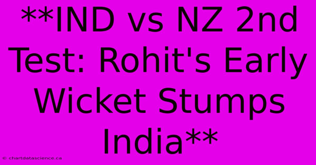 **IND Vs NZ 2nd Test: Rohit's Early Wicket Stumps India**