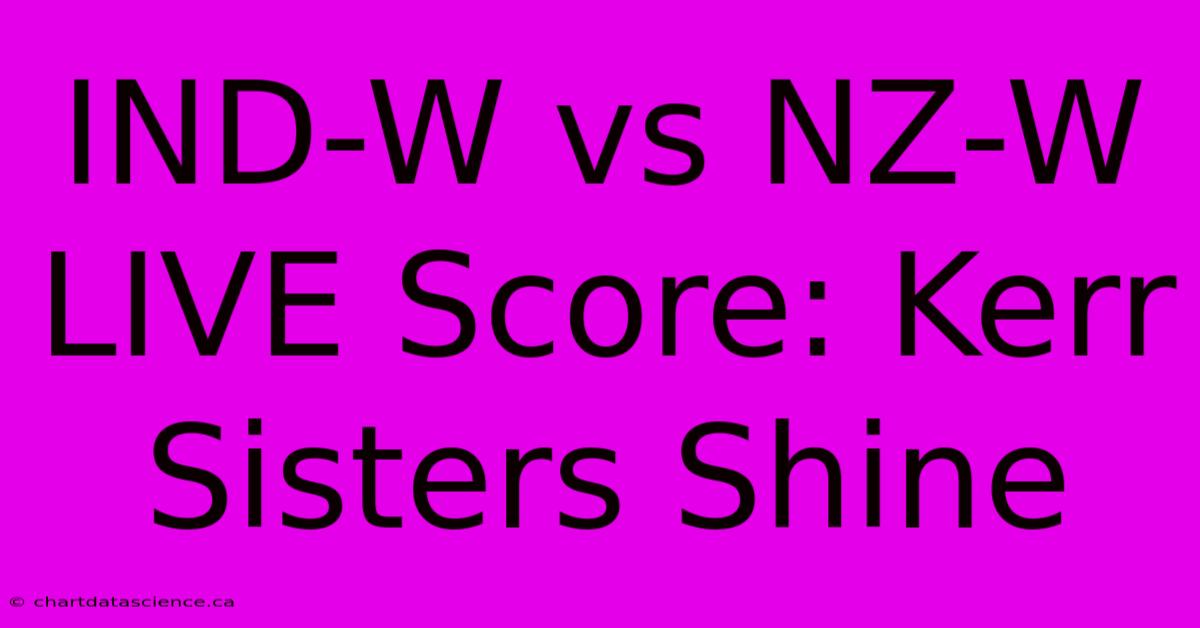 IND-W Vs NZ-W LIVE Score: Kerr Sisters Shine