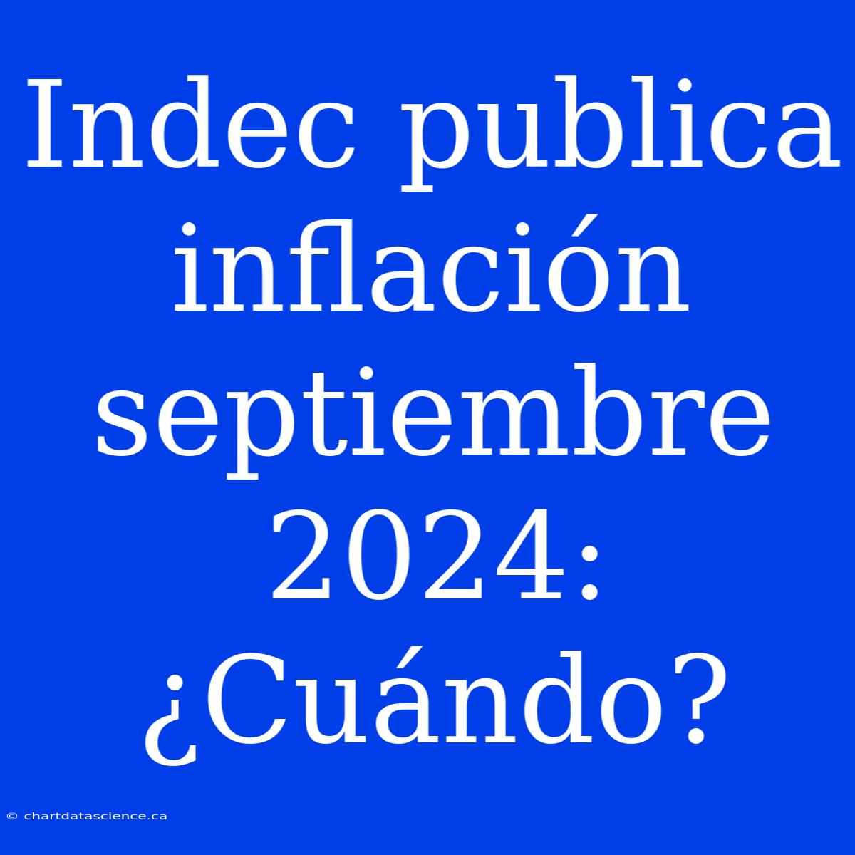 Indec Publica Inflación Septiembre 2024: ¿Cuándo?