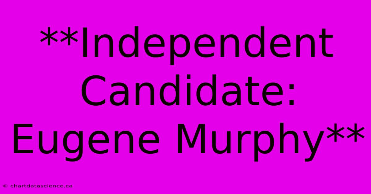 **Independent Candidate: Eugene Murphy**