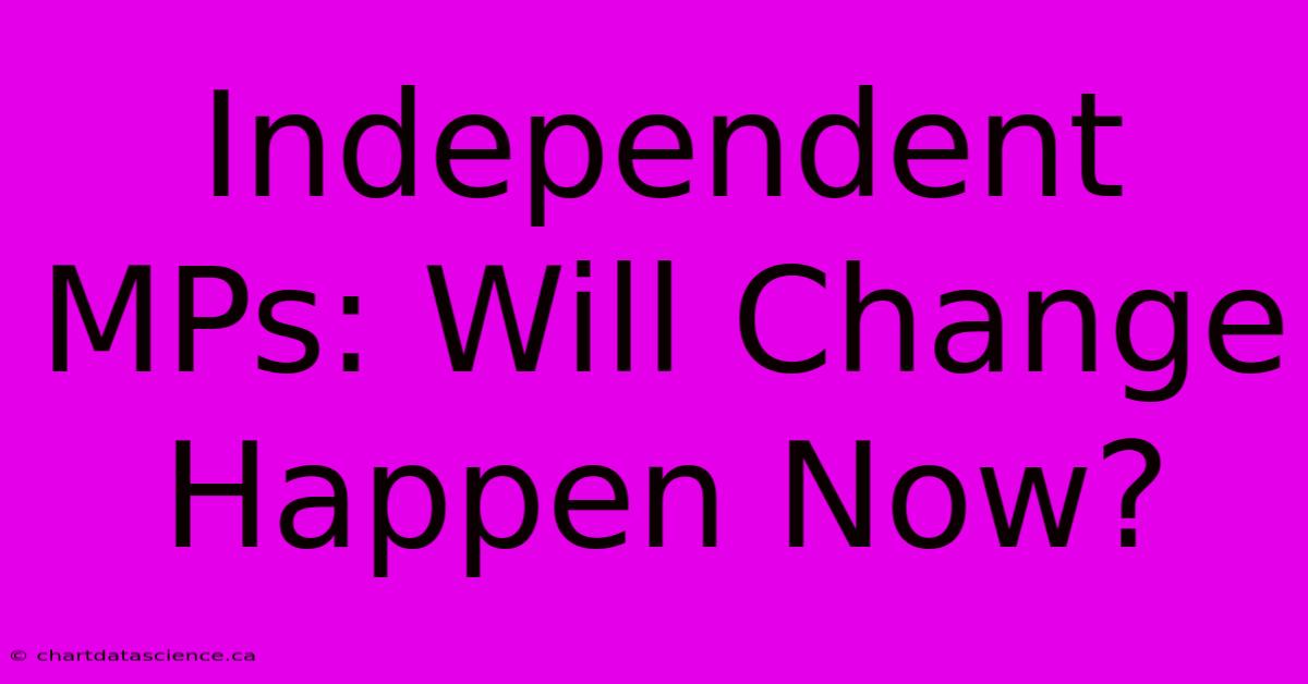 Independent MPs: Will Change Happen Now?