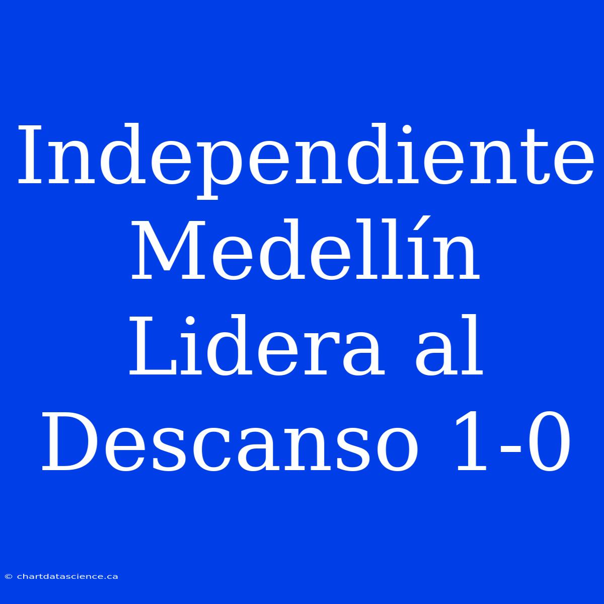 Independiente Medellín Lidera Al Descanso 1-0