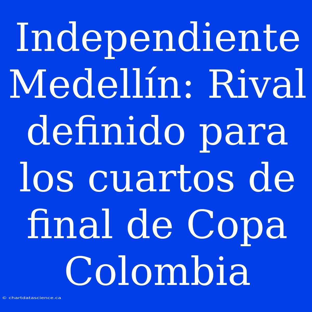 Independiente Medellín: Rival Definido Para Los Cuartos De Final De Copa Colombia