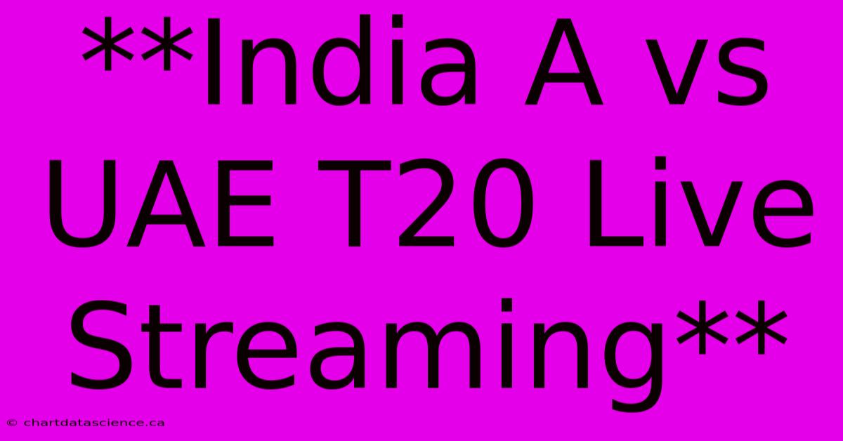 **India A Vs UAE T20 Live Streaming**