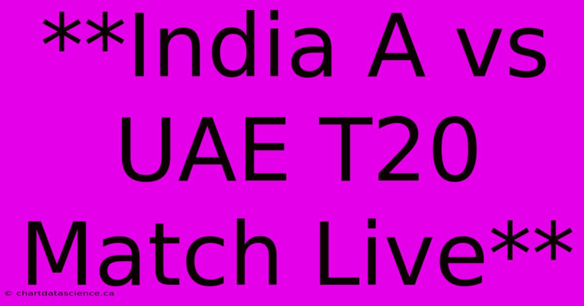 **India A Vs UAE T20 Match Live**