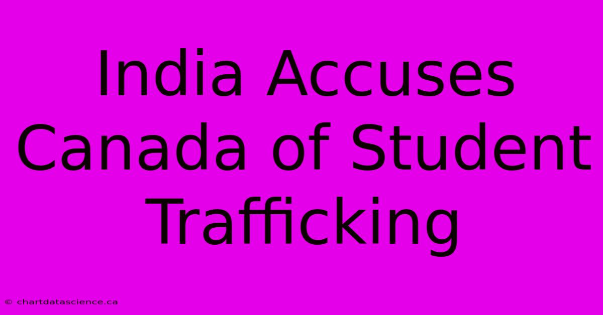 India Accuses Canada Of Student Trafficking