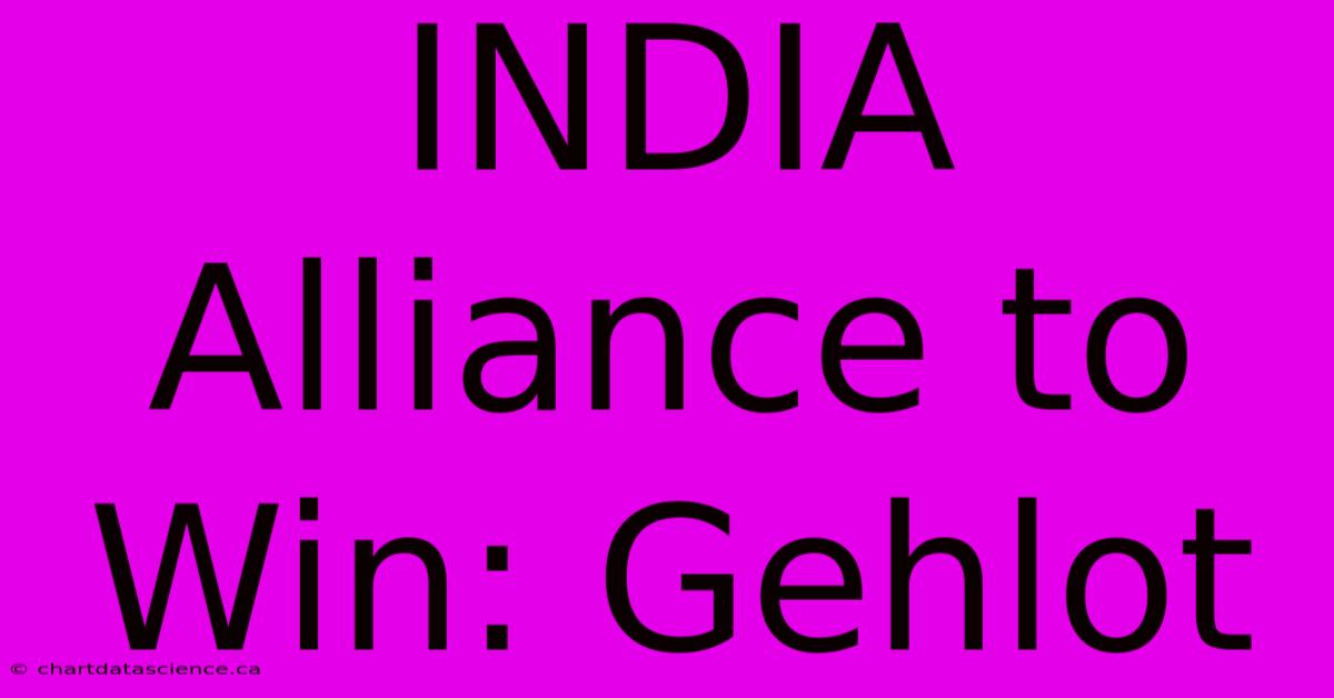 INDIA Alliance To Win: Gehlot