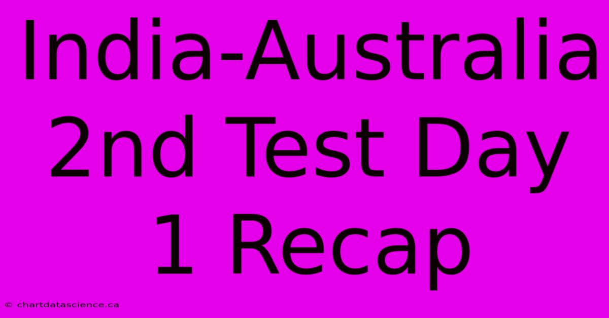 India-Australia 2nd Test Day 1 Recap