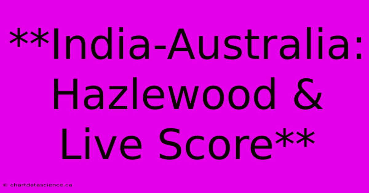 **India-Australia: Hazlewood & Live Score**