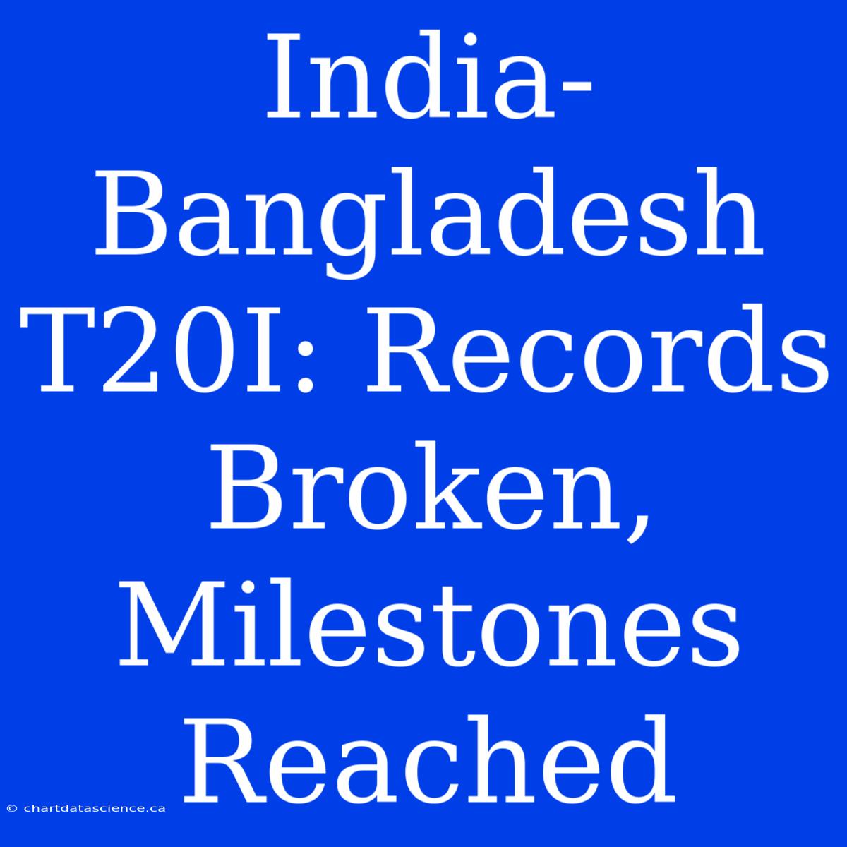 India-Bangladesh T20I: Records Broken, Milestones Reached