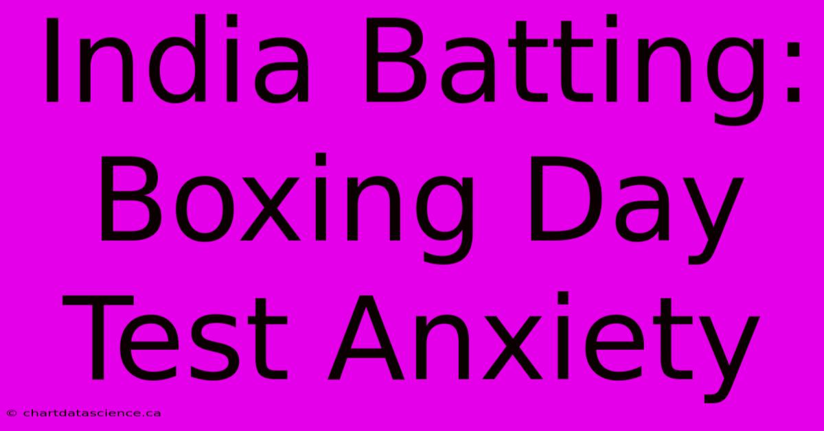 India Batting: Boxing Day Test Anxiety