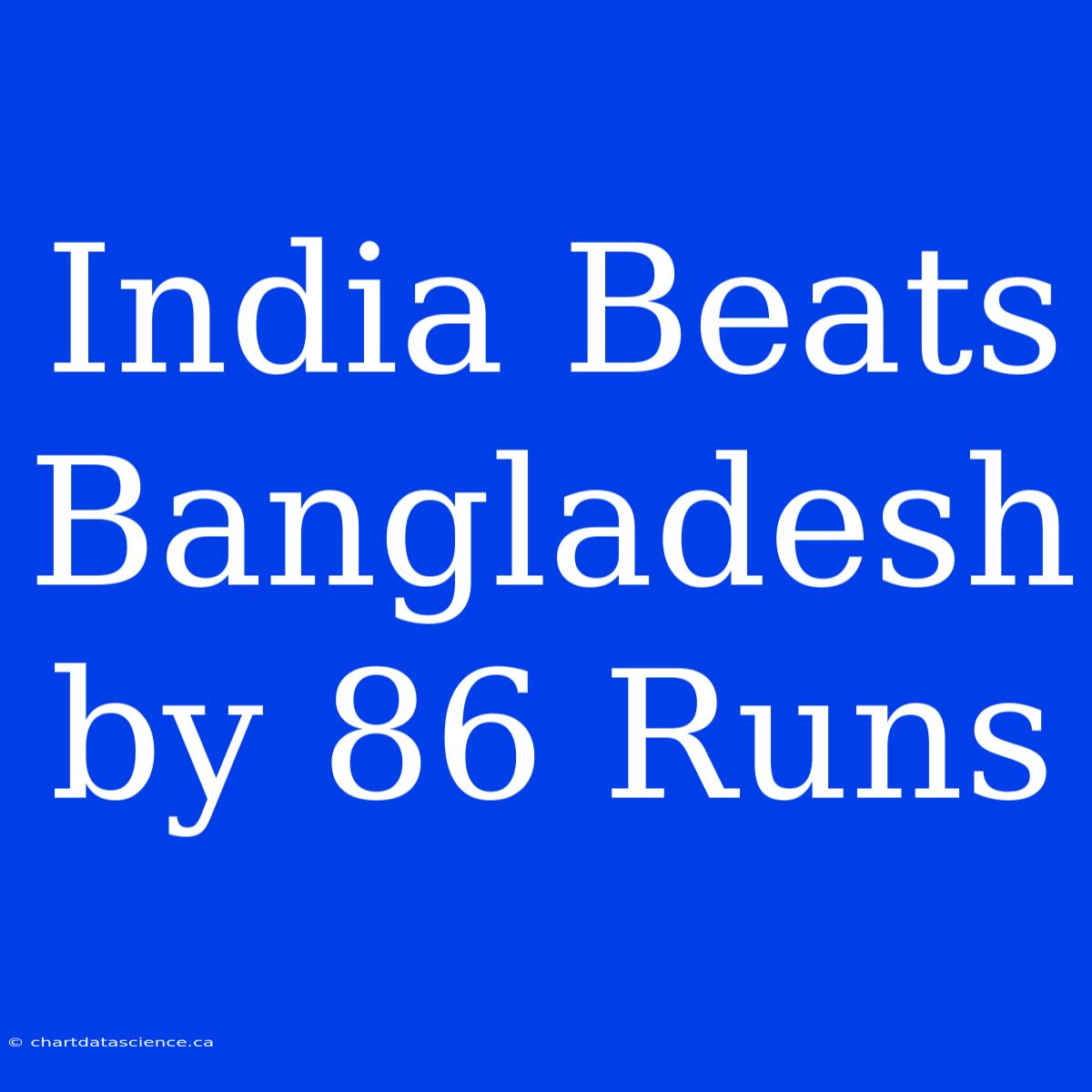 India Beats Bangladesh By 86 Runs