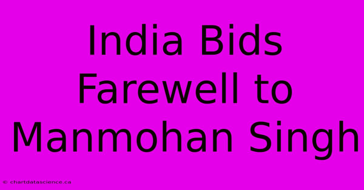 India Bids Farewell To Manmohan Singh