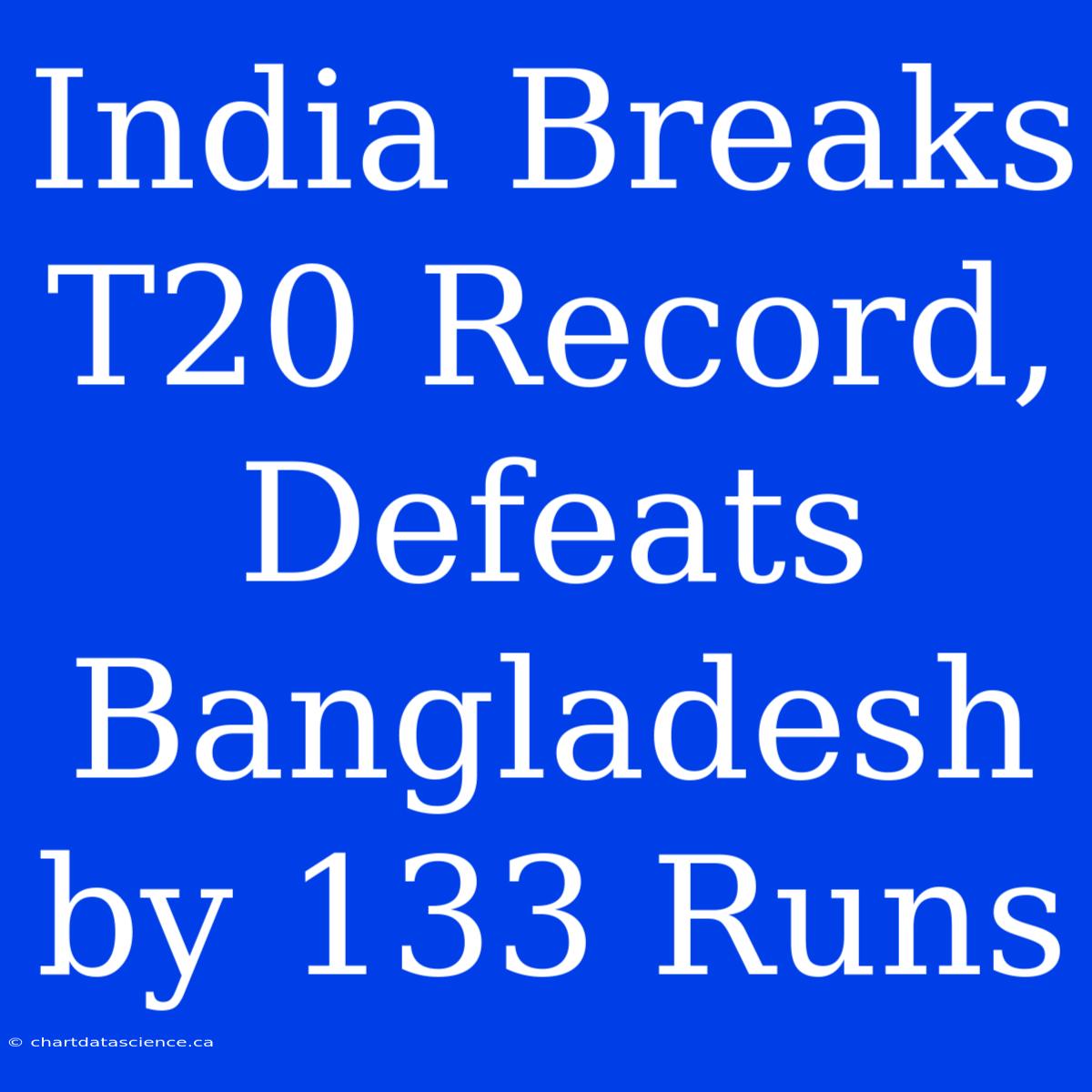 India Breaks T20 Record, Defeats Bangladesh By 133 Runs