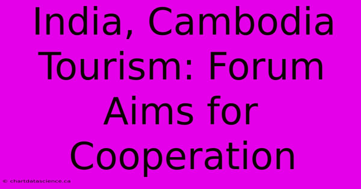 India, Cambodia Tourism: Forum Aims For Cooperation