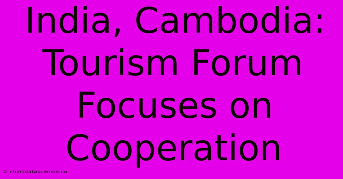 India, Cambodia: Tourism Forum Focuses On Cooperation