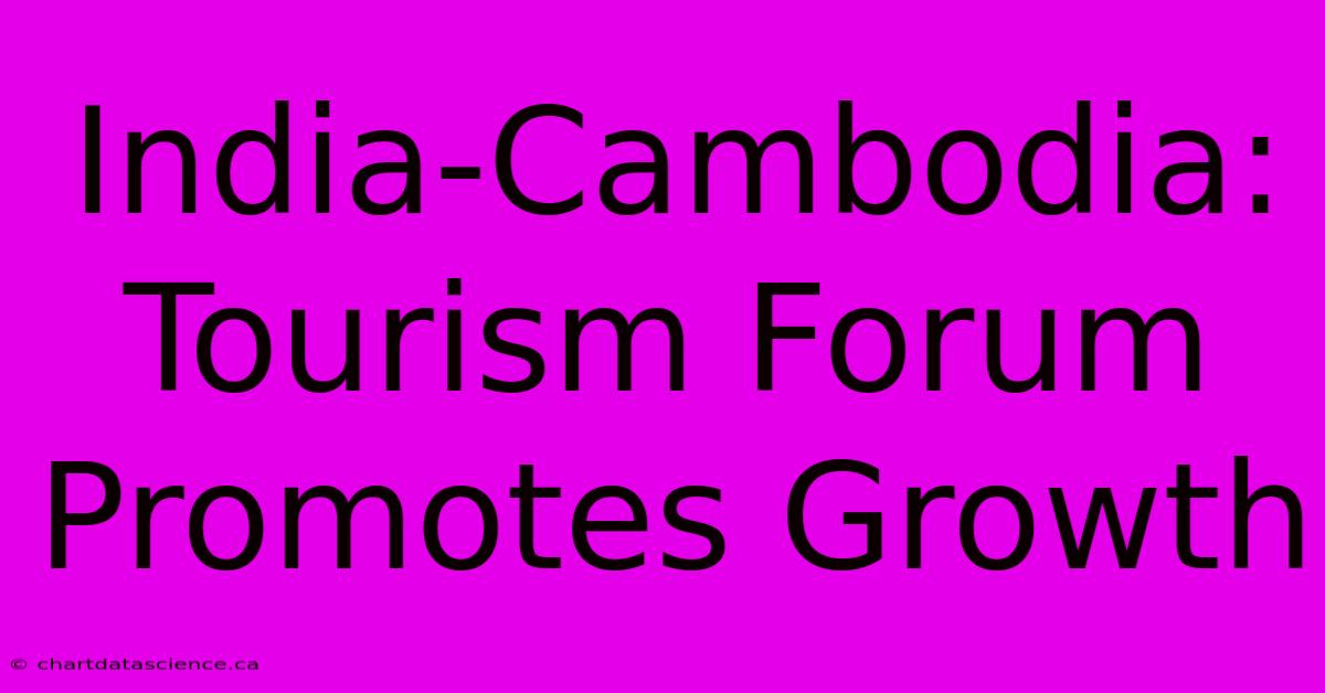 India-Cambodia: Tourism Forum Promotes Growth