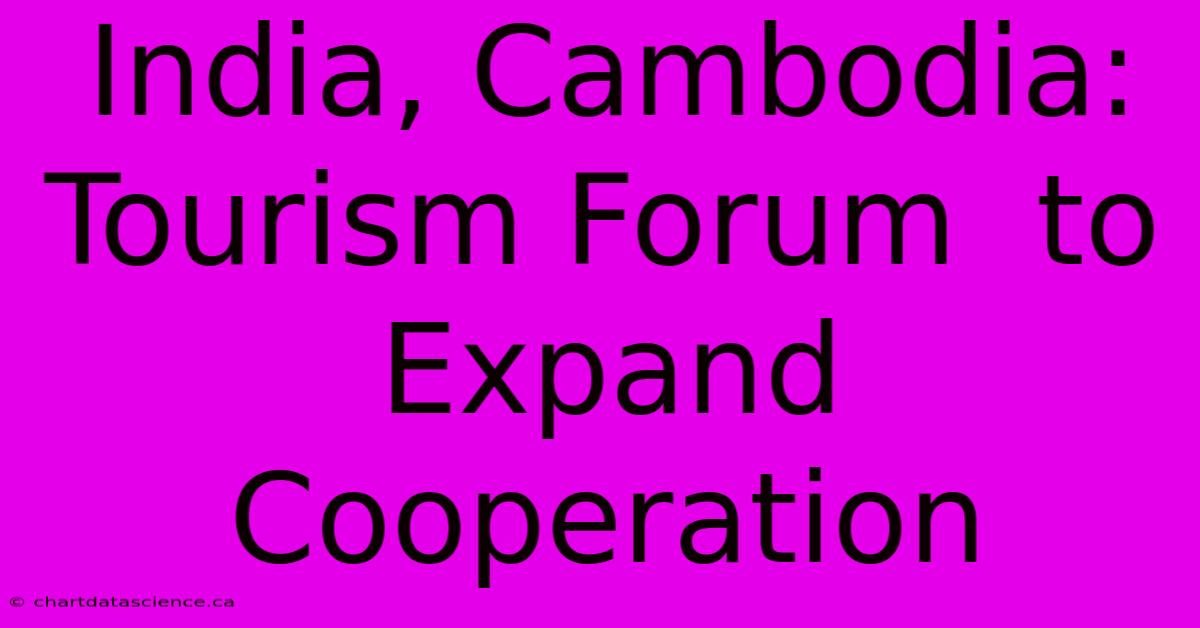 India, Cambodia:  Tourism Forum  To Expand  Cooperation