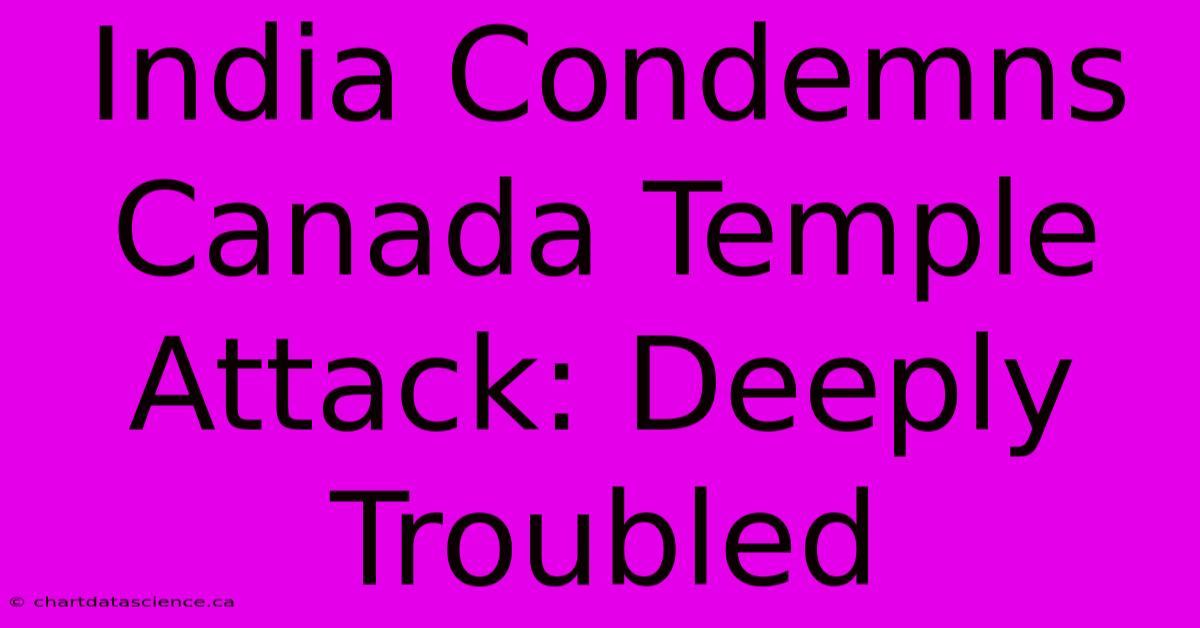 India Condemns Canada Temple Attack: Deeply Troubled