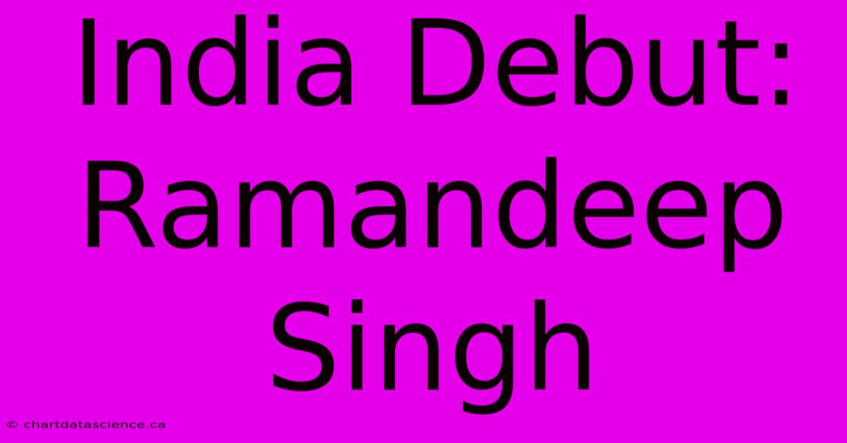 India Debut: Ramandeep Singh