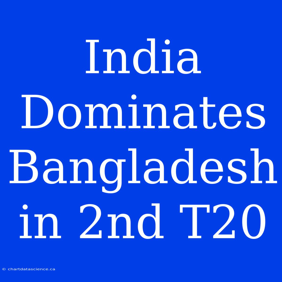 India Dominates Bangladesh In 2nd T20