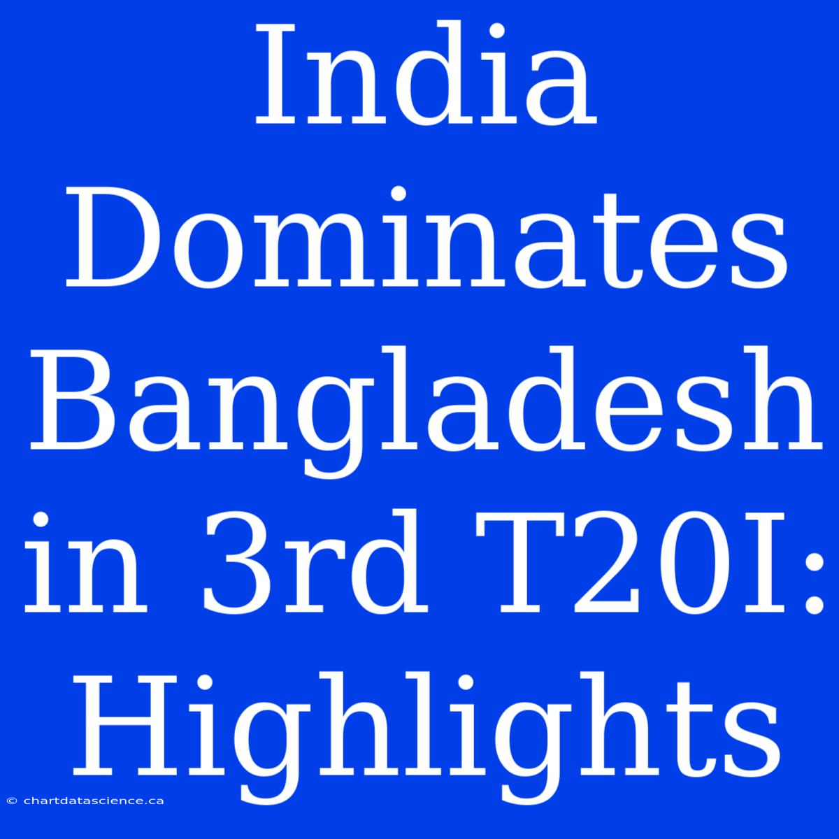 India Dominates Bangladesh In 3rd T20I: Highlights