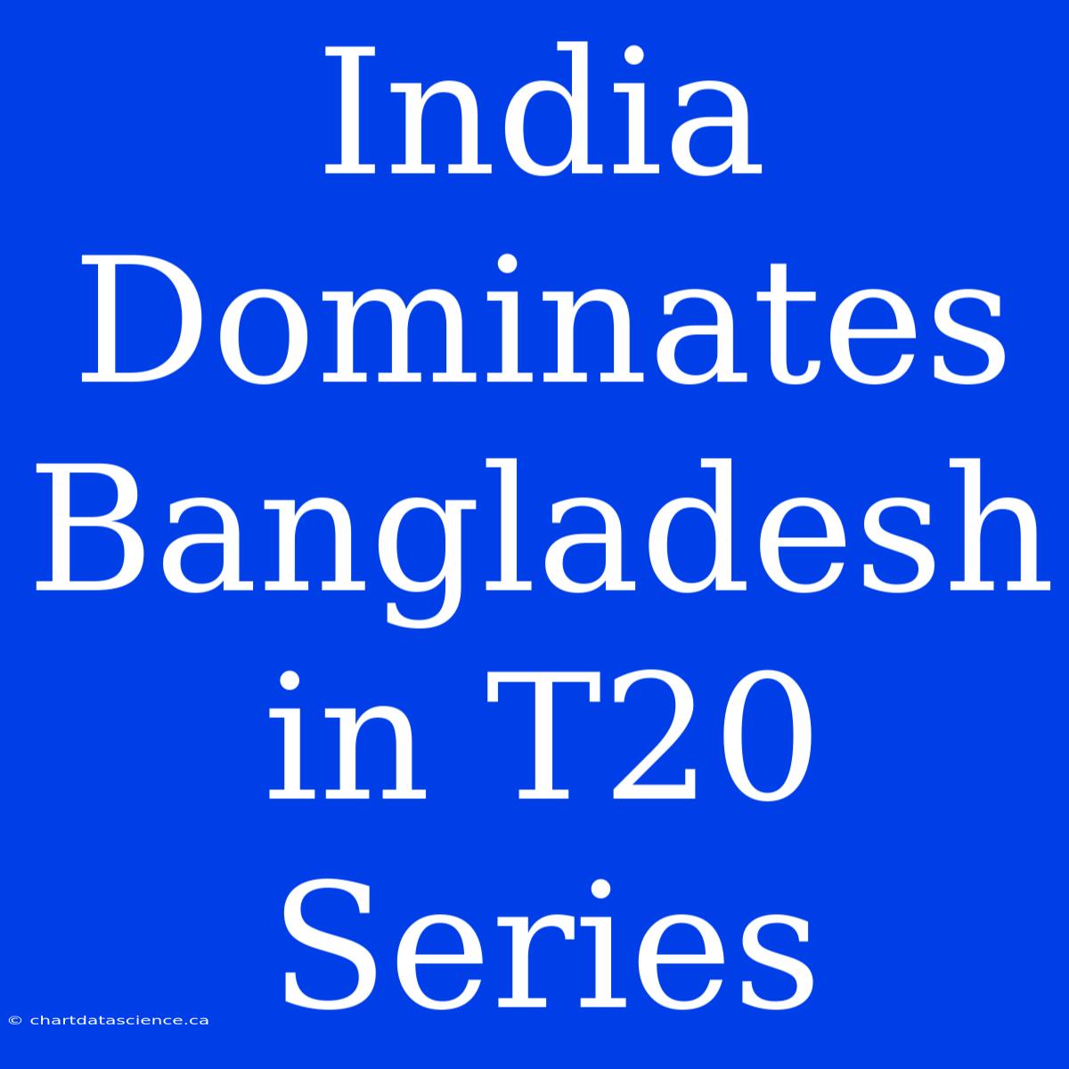 India Dominates Bangladesh In T20 Series