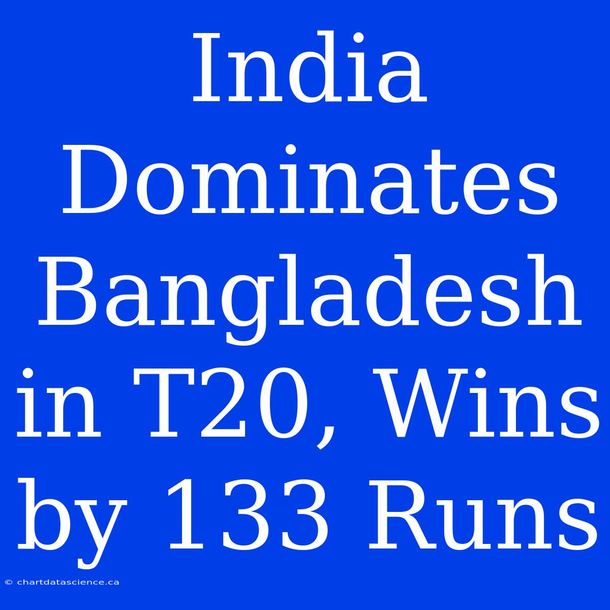 India Dominates Bangladesh In T20, Wins By 133 Runs