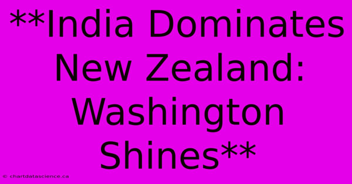 **India Dominates New Zealand: Washington Shines**