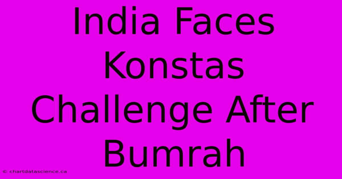 India Faces Konstas Challenge After Bumrah