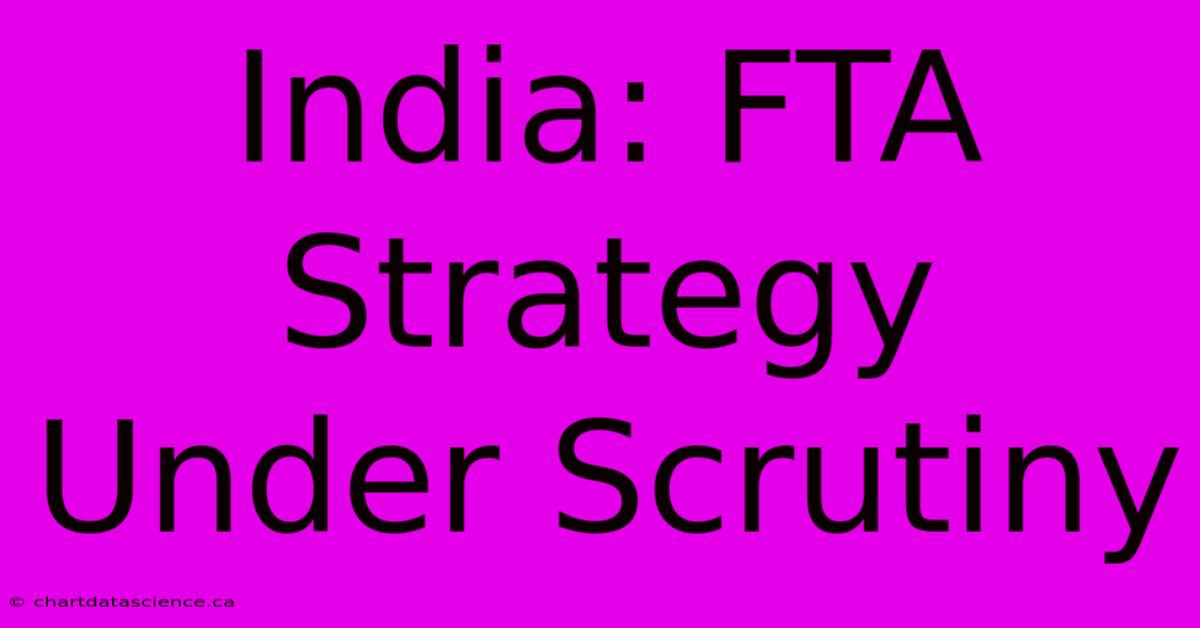 India: FTA Strategy Under Scrutiny