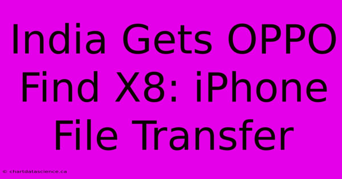 India Gets OPPO Find X8: IPhone File Transfer