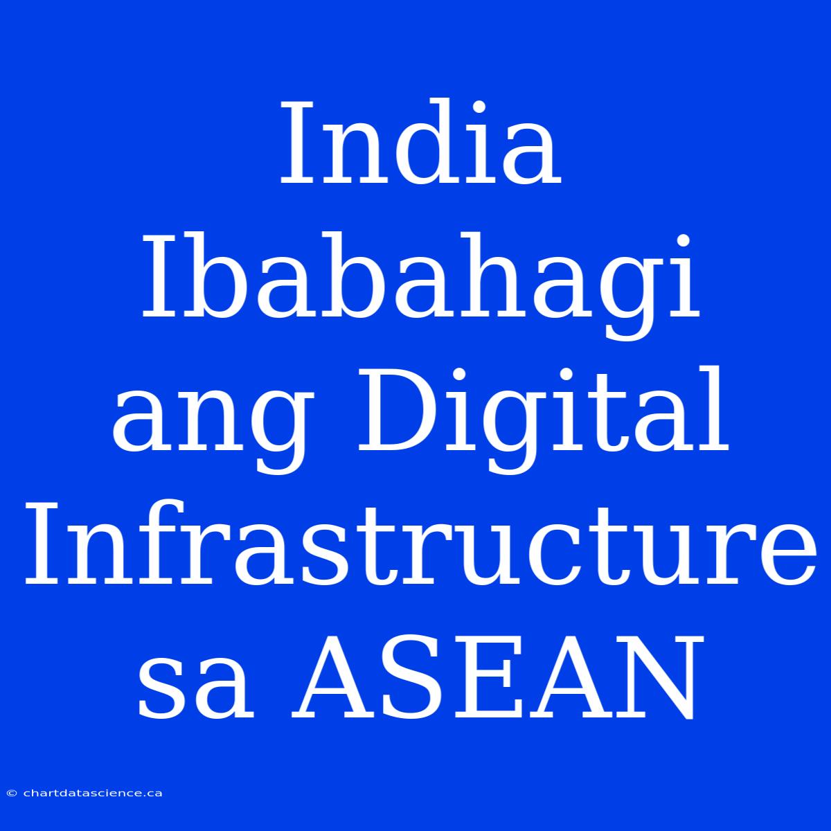 India Ibabahagi Ang Digital Infrastructure Sa ASEAN