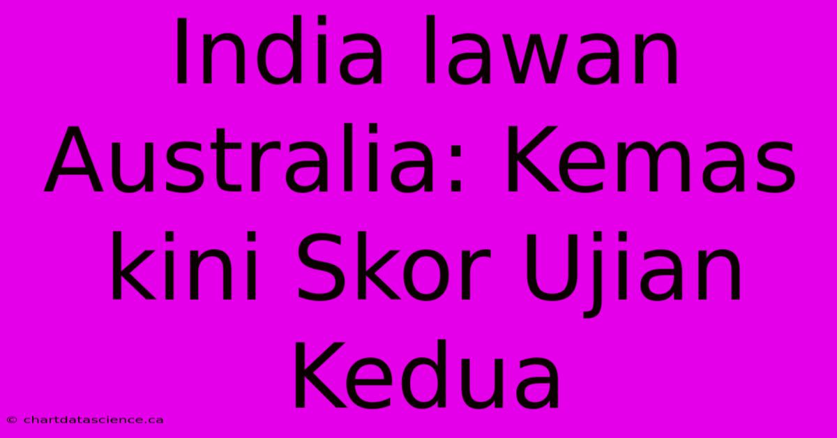 India Lawan Australia: Kemas Kini Skor Ujian Kedua