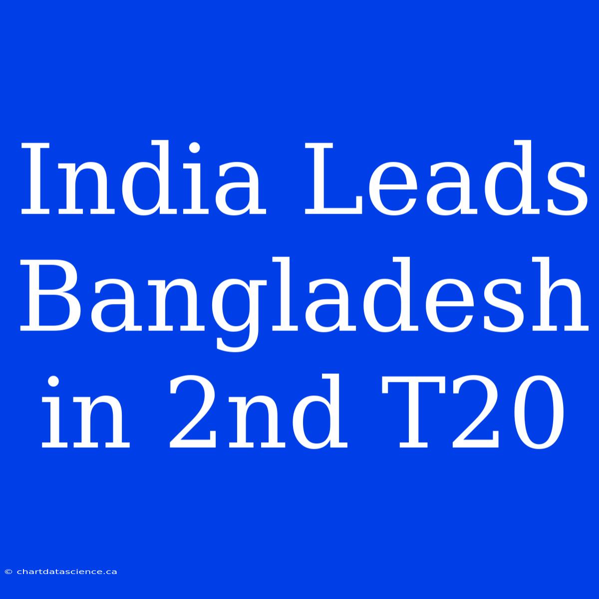 India Leads Bangladesh In 2nd T20