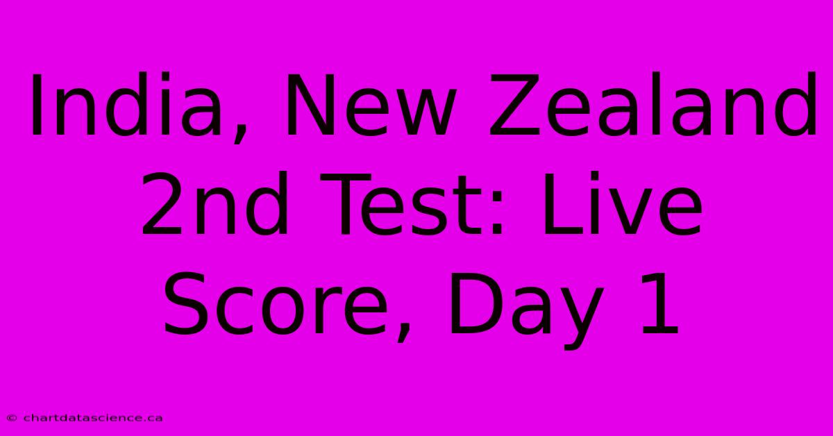 India, New Zealand 2nd Test: Live Score, Day 1