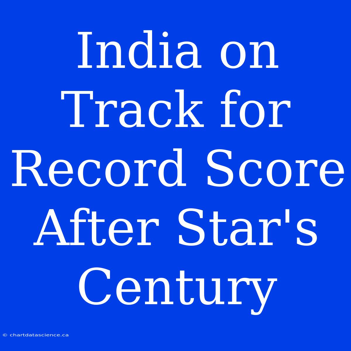 India On Track For Record Score After Star's Century