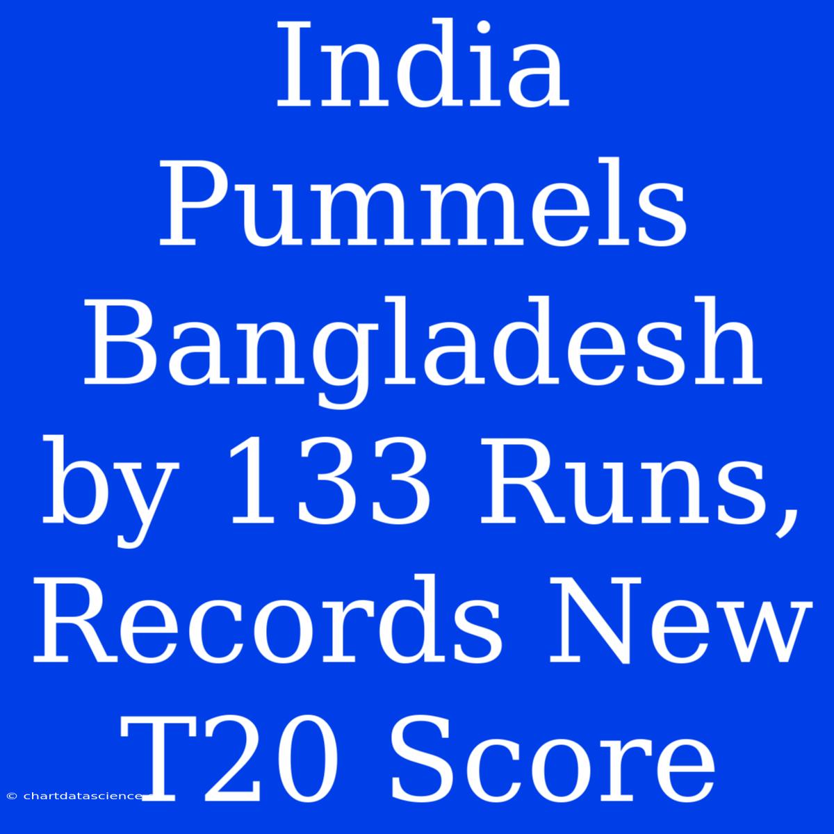 India Pummels Bangladesh By 133 Runs, Records New T20 Score