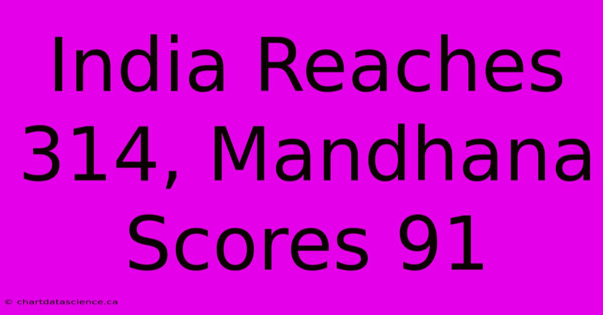 India Reaches 314, Mandhana Scores 91