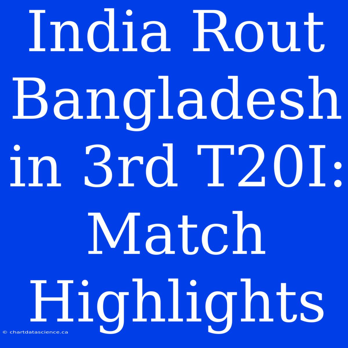 India Rout Bangladesh In 3rd T20I: Match Highlights