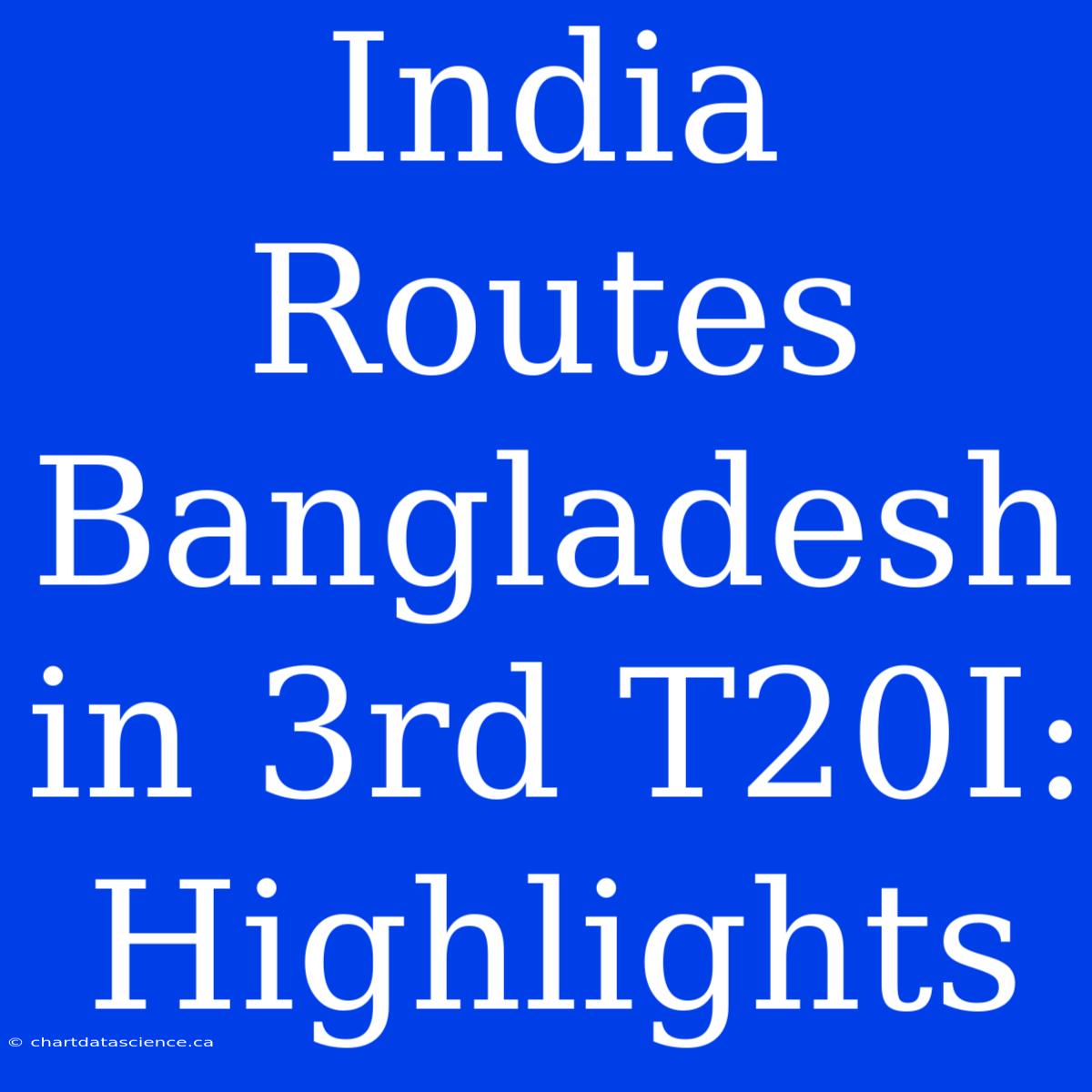 India Routes Bangladesh In 3rd T20I: Highlights