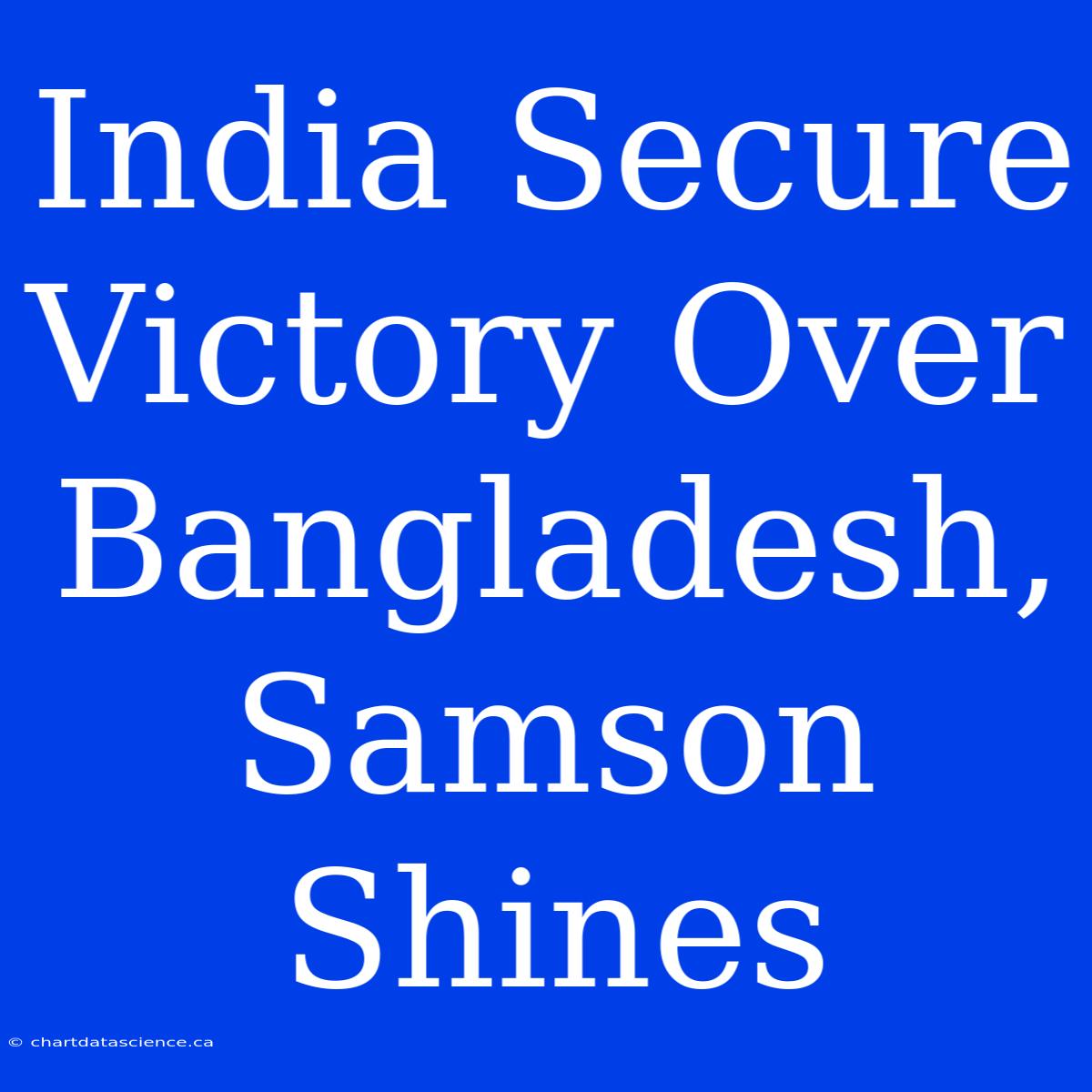 India Secure Victory Over Bangladesh, Samson Shines