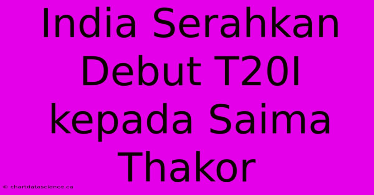 India Serahkan Debut T20I Kepada Saima Thakor