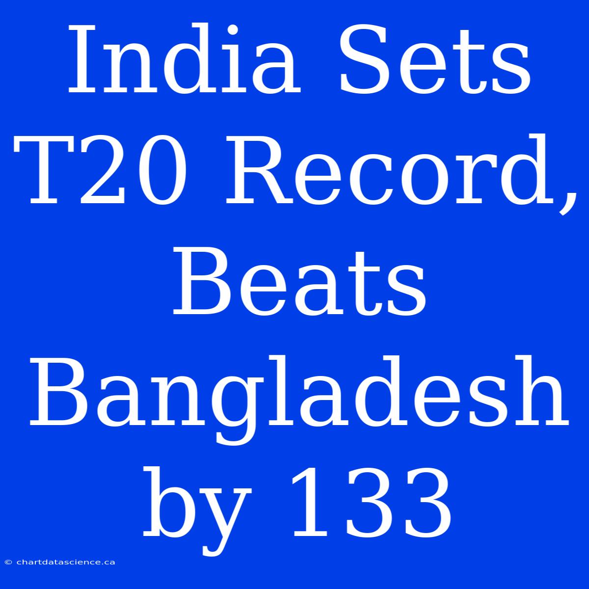 India Sets T20 Record, Beats Bangladesh By 133